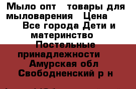 Мыло-опт - товары для мыловарения › Цена ­ 10 - Все города Дети и материнство » Постельные принадлежности   . Амурская обл.,Свободненский р-н